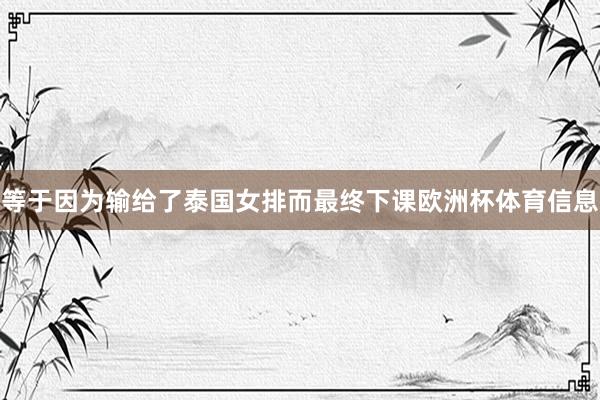 等于因为输给了泰国女排而最终下课欧洲杯体育信息