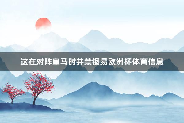 这在对阵皇马时并禁锢易欧洲杯体育信息