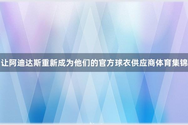 让阿迪达斯重新成为他们的官方球衣供应商体育集锦