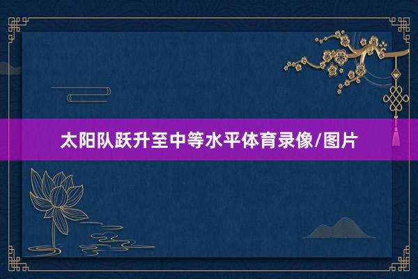 太阳队跃升至中等水平体育录像/图片