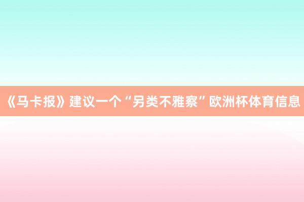 《马卡报》建议一个“另类不雅察”欧洲杯体育信息