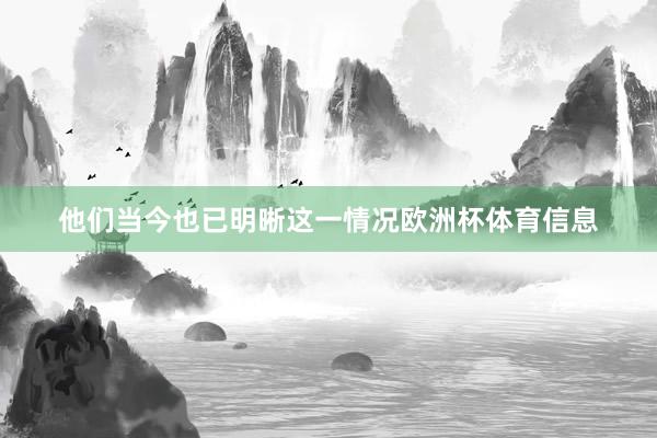 他们当今也已明晰这一情况欧洲杯体育信息