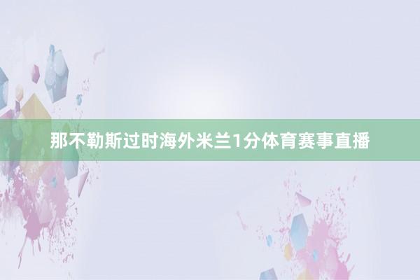 那不勒斯过时海外米兰1分体育赛事直播