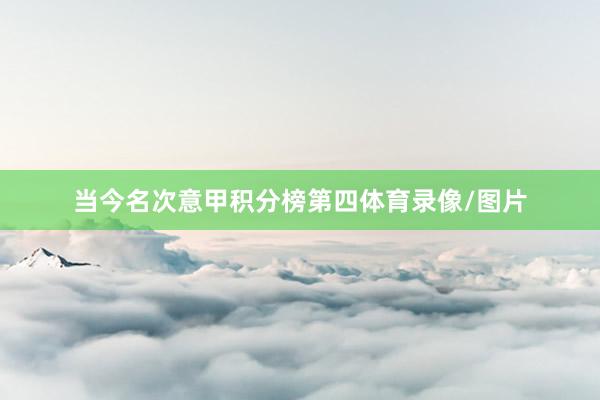 当今名次意甲积分榜第四体育录像/图片
