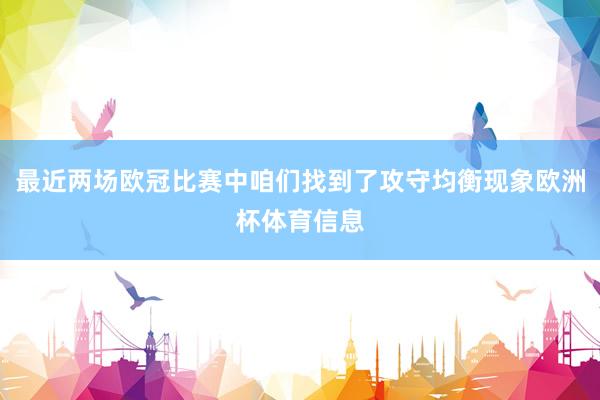 最近两场欧冠比赛中咱们找到了攻守均衡现象欧洲杯体育信息
