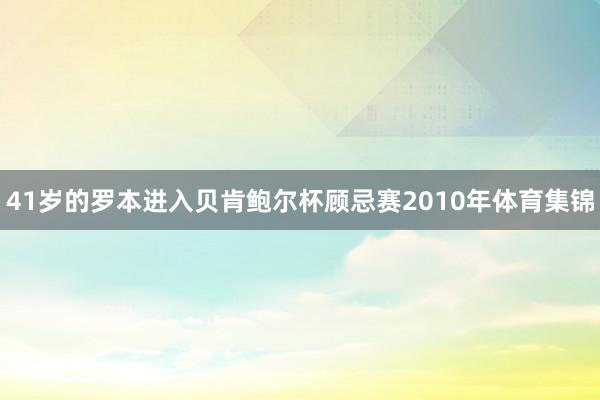 41岁的罗本进入贝肯鲍尔杯顾忌赛2010年体育集锦
