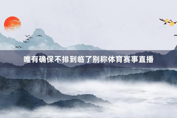 唯有确保不排到临了别称体育赛事直播