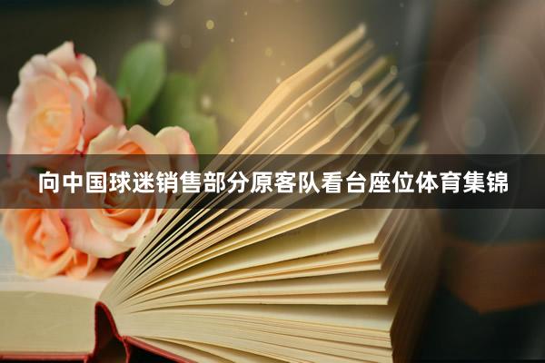 向中国球迷销售部分原客队看台座位体育集锦