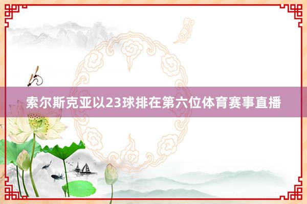 索尔斯克亚以23球排在第六位体育赛事直播