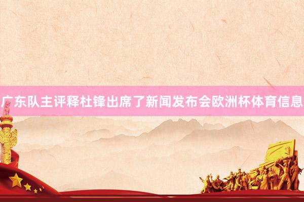 广东队主评释杜锋出席了新闻发布会欧洲杯体育信息