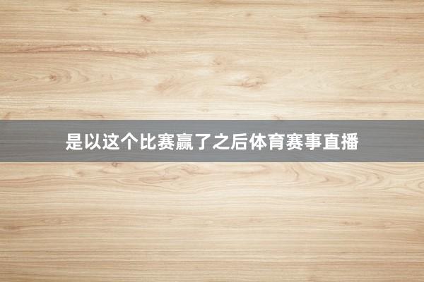 是以这个比赛赢了之后体育赛事直播