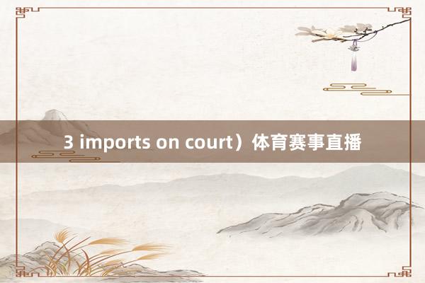 3 imports on court）体育赛事直播