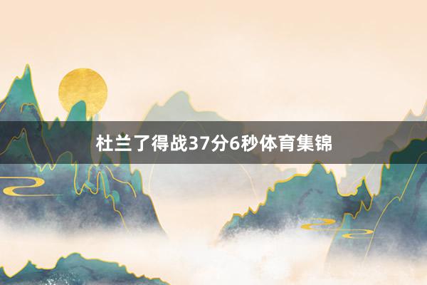 杜兰了得战37分6秒体育集锦
