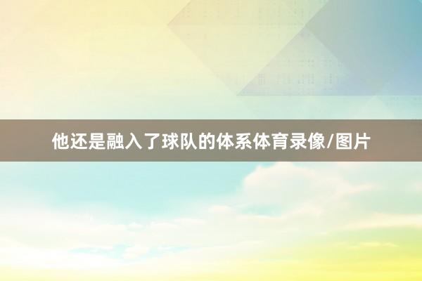 他还是融入了球队的体系体育录像/图片