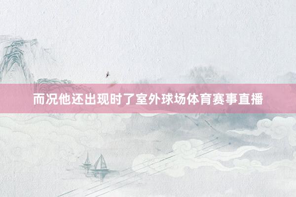 而况他还出现时了室外球场体育赛事直播