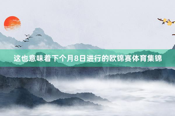 这也意味着下个月8日进行的欧锦赛体育集锦