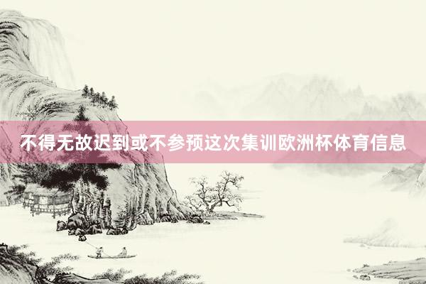 不得无故迟到或不参预这次集训欧洲杯体育信息