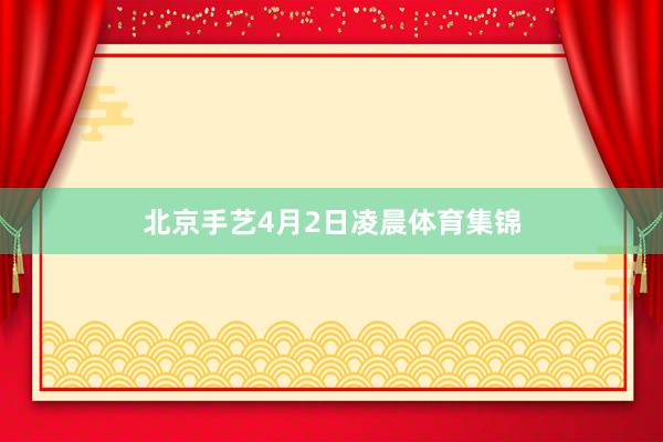 北京手艺4月2日凌晨体育集锦