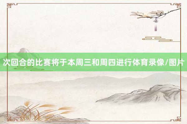 次回合的比赛将于本周三和周四进行体育录像/图片