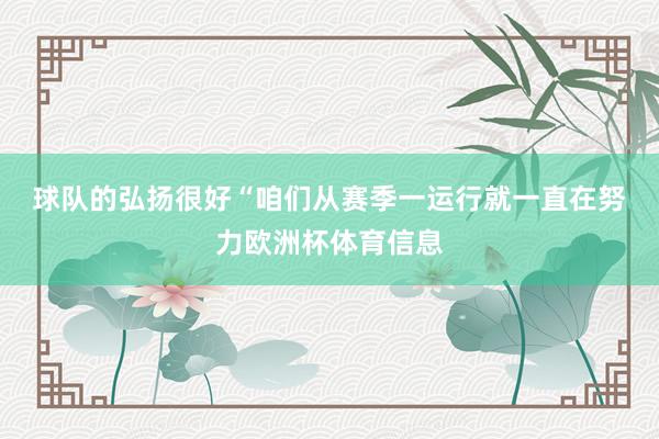 球队的弘扬很好　　“咱们从赛季一运行就一直在努力欧洲杯体育信息