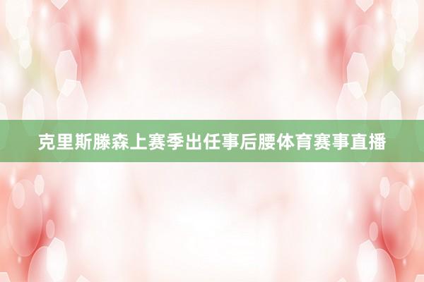 克里斯滕森上赛季出任事后腰体育赛事直播