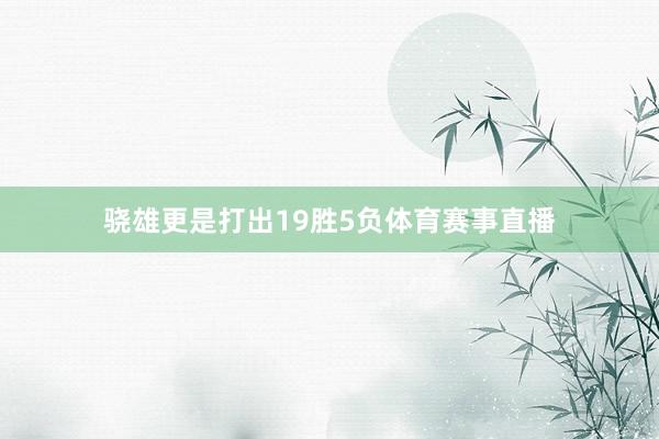 骁雄更是打出19胜5负体育赛事直播