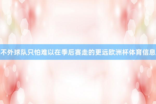 不外球队只怕难以在季后赛走的更远欧洲杯体育信息