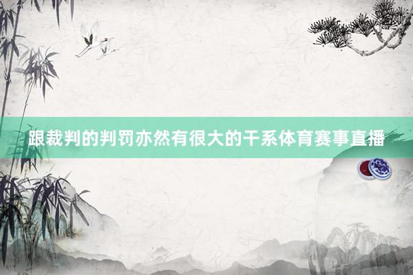 跟裁判的判罚亦然有很大的干系体育赛事直播