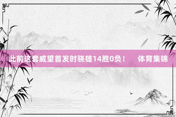 此前这套威望首发时骁雄14胜0负！    体育集锦