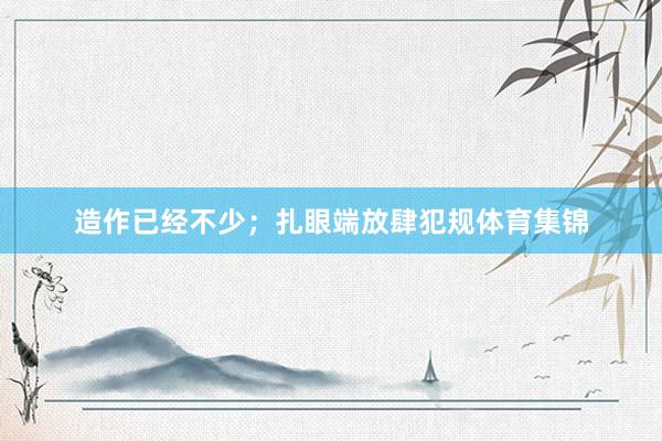 造作已经不少；扎眼端放肆犯规体育集锦