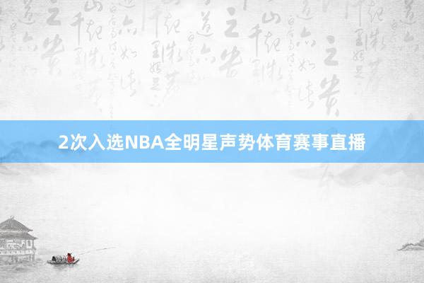 2次入选NBA全明星声势体育赛事直播