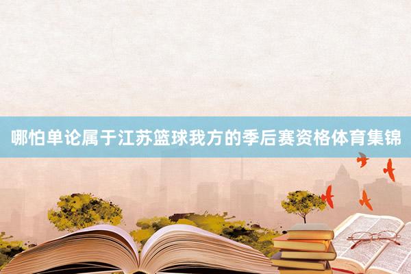 哪怕单论属于江苏篮球我方的季后赛资格体育集锦
