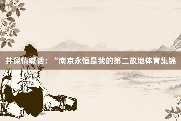 并深情喊话：“南京永恒是我的第二故地体育集锦