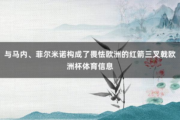与马内、菲尔米诺构成了畏怯欧洲的红箭三叉戟欧洲杯体育信息