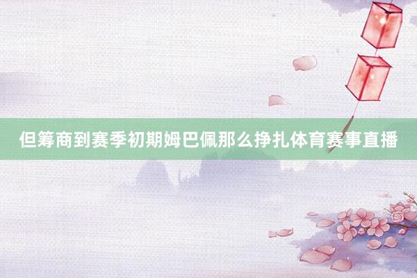 但筹商到赛季初期姆巴佩那么挣扎体育赛事直播