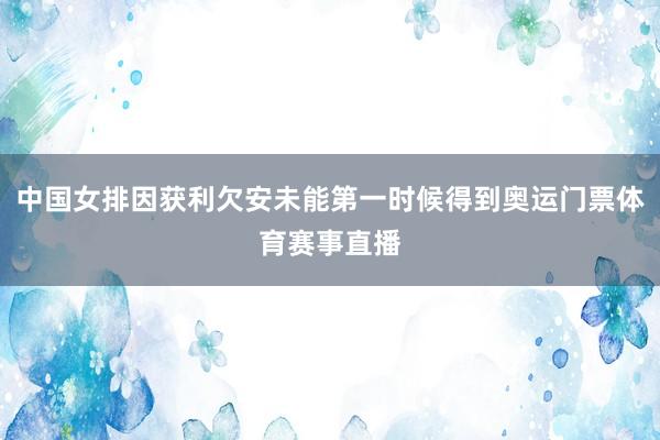 中国女排因获利欠安未能第一时候得到奥运门票体育赛事直播