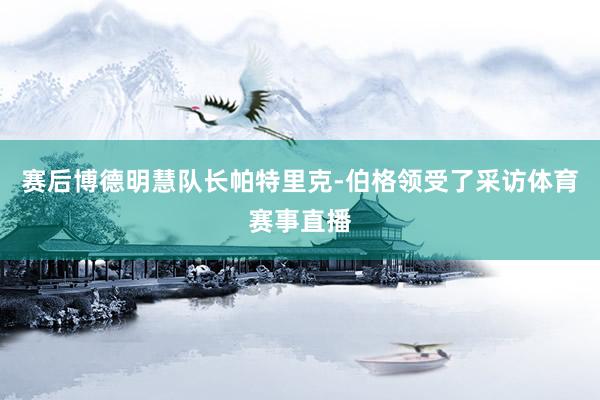 赛后博德明慧队长帕特里克-伯格领受了采访体育赛事直播