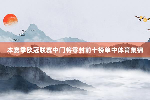 本赛季欧冠联赛中门将零封前十榜单中体育集锦