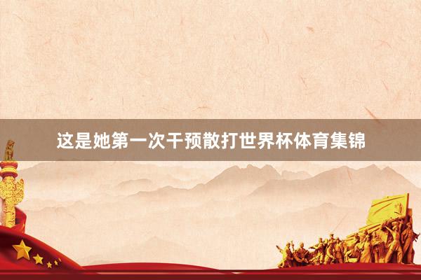 这是她第一次干预散打世界杯体育集锦