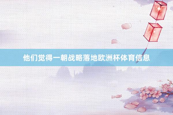 他们觉得一朝战略落地欧洲杯体育信息