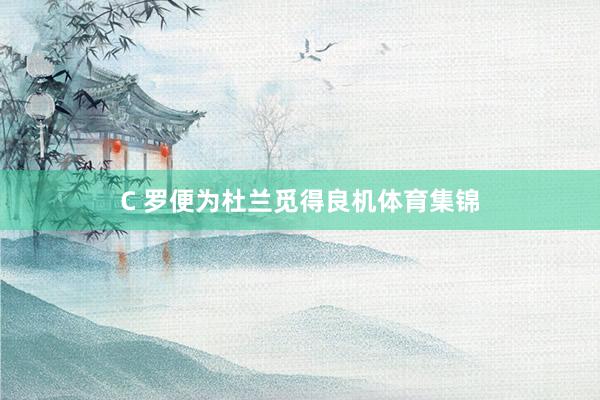 C 罗便为杜兰觅得良机体育集锦