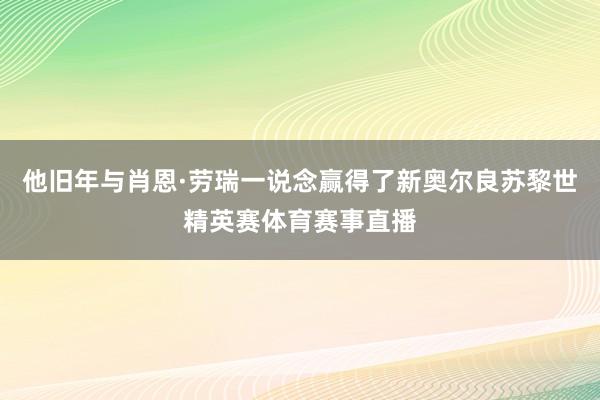 他旧年与肖恩·劳瑞一说念赢得了新奥尔良苏黎世精英赛体育赛事直播