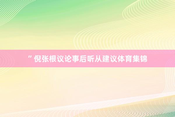 ”　　倪张根议论事后听从建议体育集锦