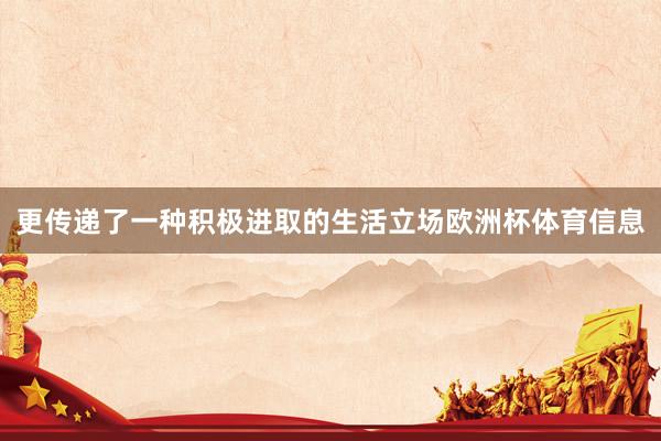 更传递了一种积极进取的生活立场欧洲杯体育信息