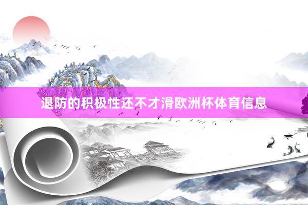 退防的积极性还不才滑欧洲杯体育信息