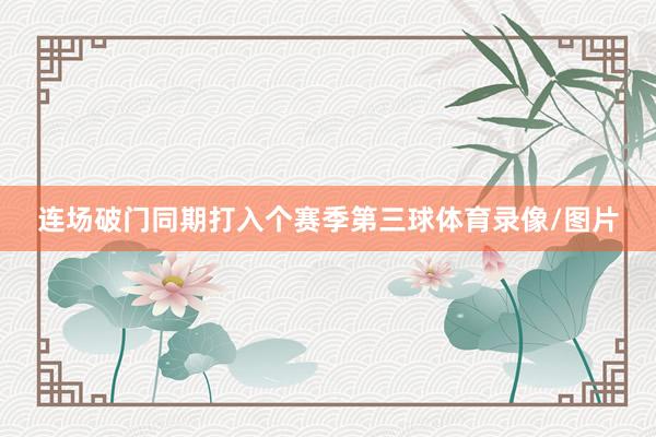 连场破门同期打入个赛季第三球体育录像/图片