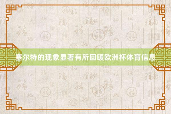 塞尔特的现象显著有所回暖欧洲杯体育信息