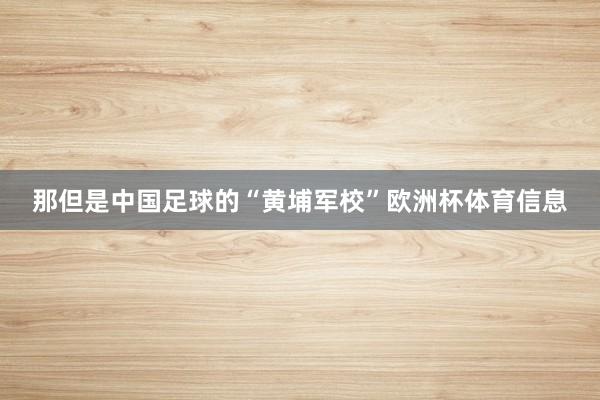 那但是中国足球的“黄埔军校”欧洲杯体育信息