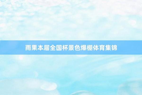 雨果本届全国杯景色爆棚体育集锦