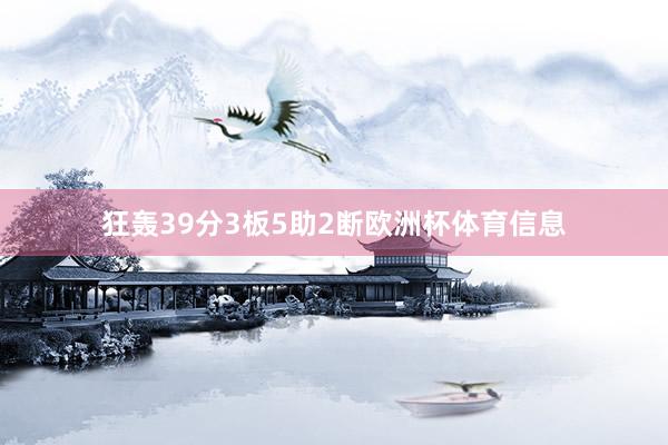 狂轰39分3板5助2断欧洲杯体育信息